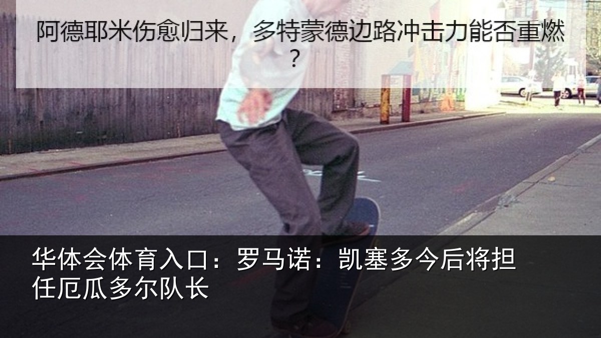 华体会体育入口：罗马诺：凯塞多今相关情况队长