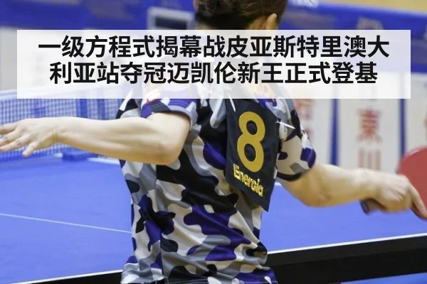 一级方程式揭幕战皮亚斯特里澳大利亚站夺冠迈凯伦新王正式登基